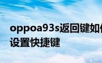 oppoa93s返回键如何设置 OPPOA93s怎么设置快捷键 