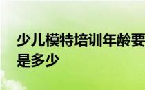 少儿模特培训年龄要求 模特培训的最佳年龄是多少 