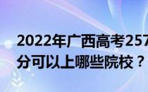 2022年广西高考257分可以报哪些大学 257分可以上哪些院校？