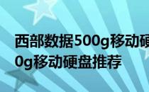 西部数据500g移动硬盘怎么样？西部数据500g移动硬盘推荐