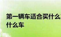 第一辆车适合买什么车15万 第一辆车适合买什么车 