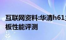 互联网资料:华清h61主板怎么样？华清h61主板性能评测