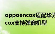 oppoencox适配华为手机有弹窗吗 oppoencox支持弹窗机型 