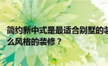 简约新中式是最适合别墅的装修风格 谁能告诉我别墅适合什么风格的装修？