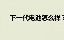 下一代电池怎么样？下一代电池的类型