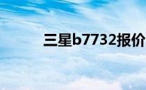 三星b7732报价三星b7732评测