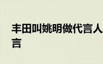 丰田叫姚明做代言人吗 丰田为什么请姚明代言 