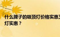 什么牌子的吸顶灯价格实惠又好用？谁知道什么牌子的吸顶灯实惠？