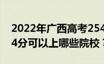 2022年广西高考254分可以报哪些大学？254分可以上哪些院校？