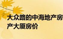 大众路的中海地产房价 谁可以告诉我中海地产大厦房价 