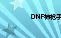 DNF神枪手何时问世？