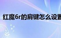 红魔6r的肩键怎么设置 红魔6肩键怎么设置 