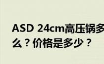 ASD 24cm高压锅多少钱？ASD高压锅是什么？价格是多少？