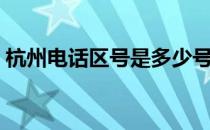 杭州电话区号是多少号 杭州电话区号是多少 