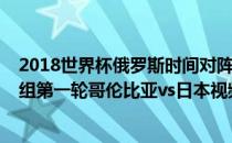 2018世界杯俄罗斯时间对阵表 2018俄罗斯世界杯小组赛H组第一轮哥伦比亚vs日本视频回放 