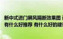 新中式进门屏风隔断效果图 请问新中式装修风格的进门隔断有什么好推荐 有什么好的建议的吗 