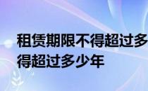 租赁期限不得超过多少年民法典 租赁期限不得超过多少年 