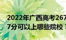 2022年广西高考267分可以报哪些大学？267分可以上哪些院校？