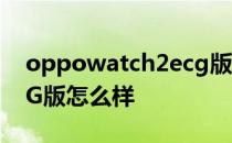 oppowatch2ecg版标配 OPPOWatch2ECG版怎么样 