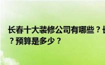 长春十大装修公司有哪些？长春酒店最好的装修公司有哪些？预算是多少？