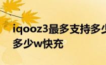 iqooz3最多支持多少w快充 iQOOZ3x支持多少w快充 