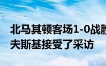 北马其顿客场1-0战胜打进绝杀球的特拉伊科夫斯基接受了采访