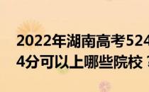 2022年湖南高考524分可以报哪些大学？524分可以上哪些院校？