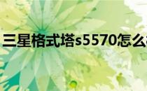 三星格式塔s5570怎么样？三星s5570评估版