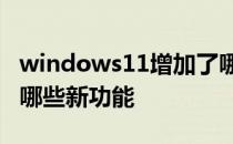 windows11增加了哪些功能 Windows11有哪些新功能 