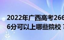 2022年广西高考266分可以报哪些大学？266分可以上哪些院校？