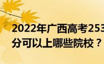 2022年广西高考253分可以报哪些大学 253分可以上哪些院校？