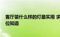 客厅装什么样的灯最实用 求告知客厅应该装多大的灯 有哪位知道 