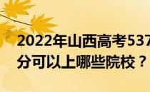 2022年山西高考537分可以报哪些大学 537分可以上哪些院校？