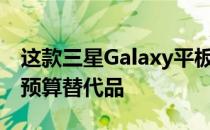 这款三星Galaxy平板电脑可能是iPad的绝佳预算替代品