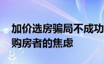 加价选房骗局不成功的最根本原因 大概就是购房者的焦虑