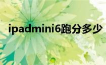 ipadmini6跑分多少 iPadmini6跑分多少 