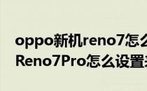 oppo新机reno7怎么设置来电闪光灯 oppoReno7Pro怎么设置来电闪光 