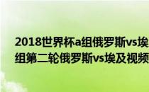 2018世界杯a组俄罗斯vs埃及 2018俄罗斯世界杯小组赛A组第二轮俄罗斯vs埃及视频回放 