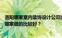 洛阳哪家室内装饰设计公司比较好？洛阳现代简约装修公司哪家做的比较好？