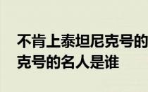 不肯上泰坦尼克号的名人是谁 不肯上泰坦尼克号的名人是谁 