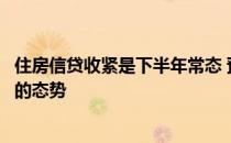 住房信贷收紧是下半年常态 预计二手房市场将呈现稳中有降的态势