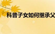 科普子女如何继承父母财产及法定继承？