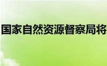 国家自然资源督察局将继续跟踪督办通报案件