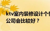 ktv室内装修设计个性如何设计ktv装修哪个公司会比较好？