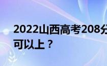 2022山西高考208分可以报哪些高校208分可以上？