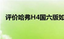 评价哈弗H4国六版如何延续风格黑标设计