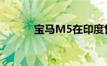 宝马M5在印度售价15.4亿卢比