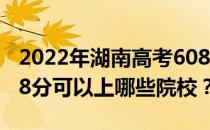 2022年湖南高考608分可以报考哪些大学 608分可以上哪些院校？