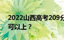 2022山西高考209分可以报哪些高校209分可以上？