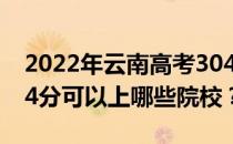 2022年云南高考304分可以报哪些大学？304分可以上哪些院校？